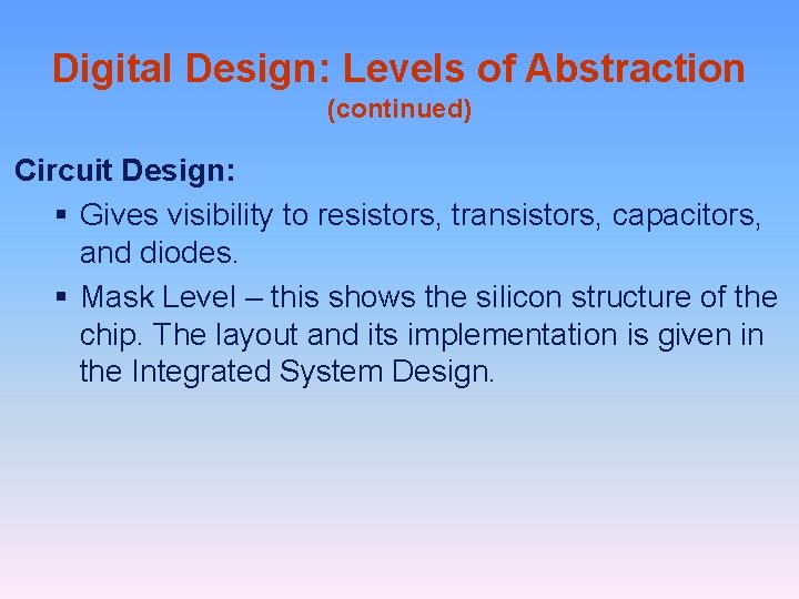 Digital Design: Levels of Abstraction (continued) Circuit Design: § Gives visibility to resistors, transistors,