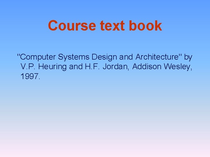 Course text book "Computer Systems Design and Architecture" by V. P. Heuring and H.