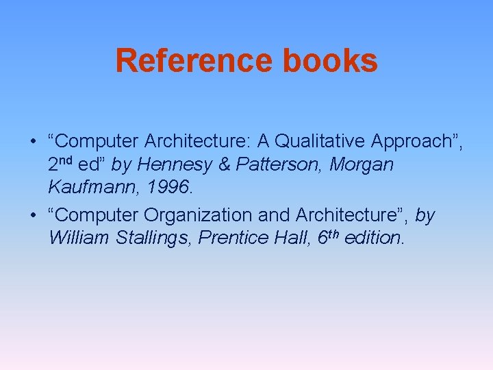 Reference books • “Computer Architecture: A Qualitative Approach”, 2 nd ed” by Hennesy &