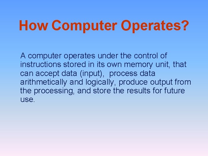 How Computer Operates? A computer operates under the control of instructions stored in its