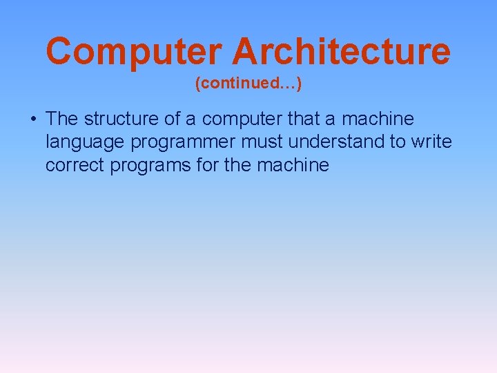 Computer Architecture (continued…) • The structure of a computer that a machine language programmer