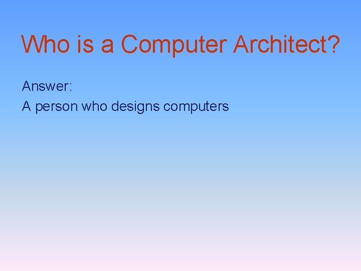 Who is a Computer Architect? Answer: A person who designs computers 