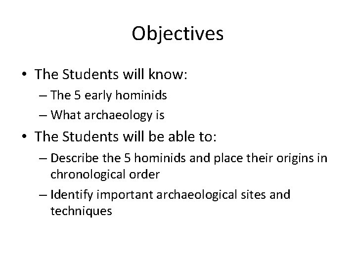 Objectives • The Students will know: – The 5 early hominids – What archaeology