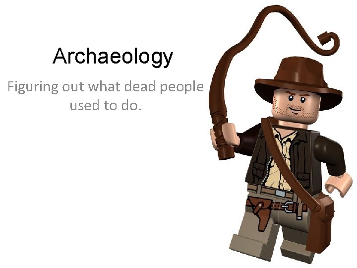 Archaeology Figuring out what dead people used to do. 