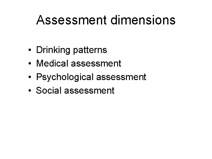 Assessment dimensions • • Drinking patterns Medical assessment Psychological assessment Social assessment 