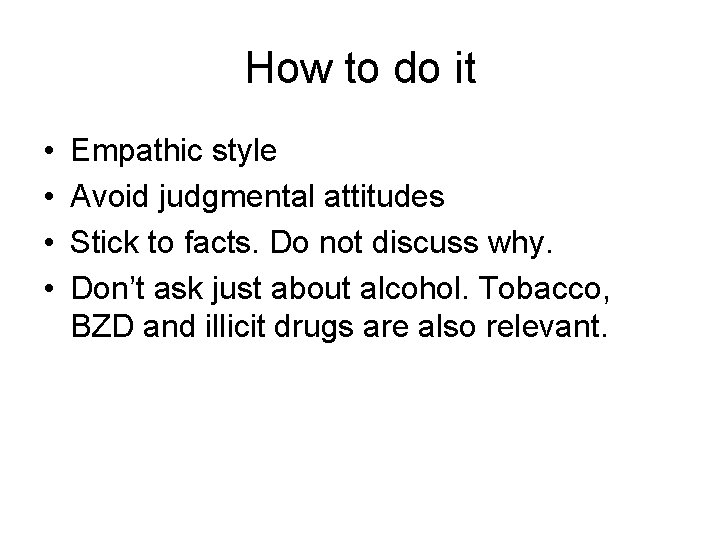 How to do it • • Empathic style Avoid judgmental attitudes Stick to facts.