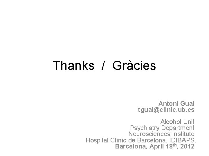 Thanks / Gràcies Antoni Gual tgual@clinic. ub. es Alcohol Unit Psychiatry Department Neurosciences Institute