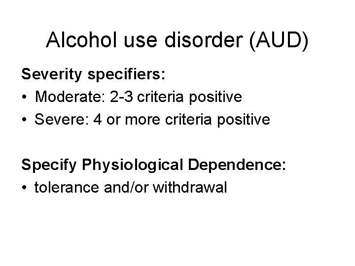 Alcohol use disorder (AUD) Severity specifiers: • Moderate: 2 -3 criteria positive • Severe: