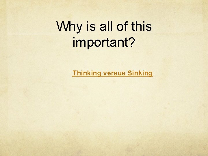 Why is all of this important? Thinking versus Sinking 