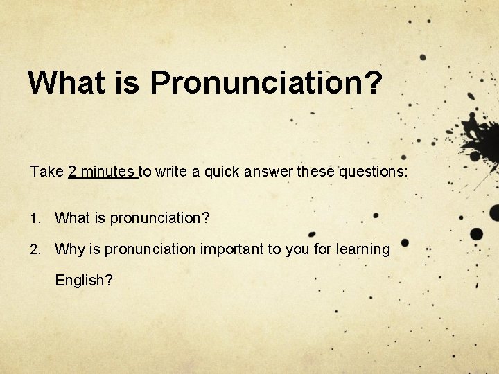 What is Pronunciation? Take 2 minutes to write a quick answer these questions: 1.