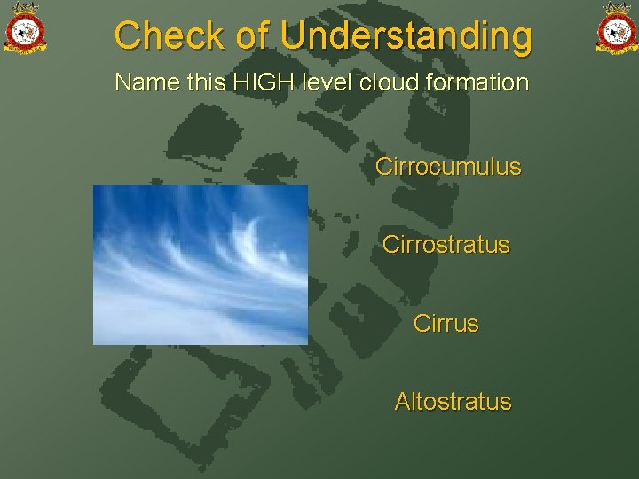 Check of Understanding Name this HIGH level cloud formation Cirrocumulus Cirrostratus Cirrus Altostratus 