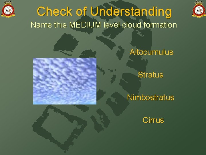 Check of Understanding Name this MEDIUM level cloud formation Altocumulus Stratus Nimbostratus Cirrus 