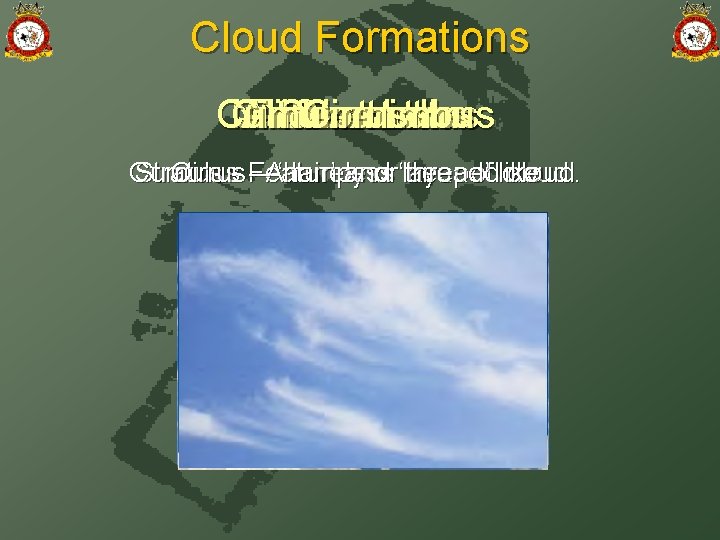 Cloud Formations Cumulo-nimbus Nimbo-stratus Cirro-cumulus Alto-cumulus Cirro-stratus Alto-stratus Cumulus Stratus Cirrus - -Featureless –A‘hair’