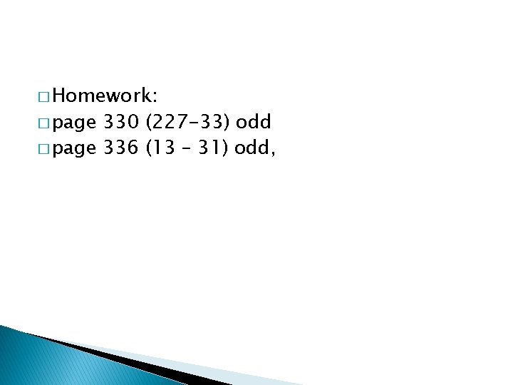 � Homework: � page 330 (227 -33) odd � page 336 (13 – 31)