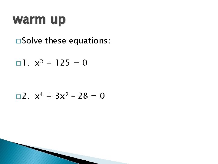 warm up � Solve these equations: � 1. x 3 + 125 = 0