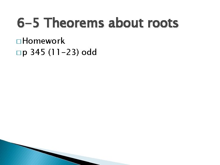 6 -5 Theorems about roots � Homework �p 345 (11 -23) odd 