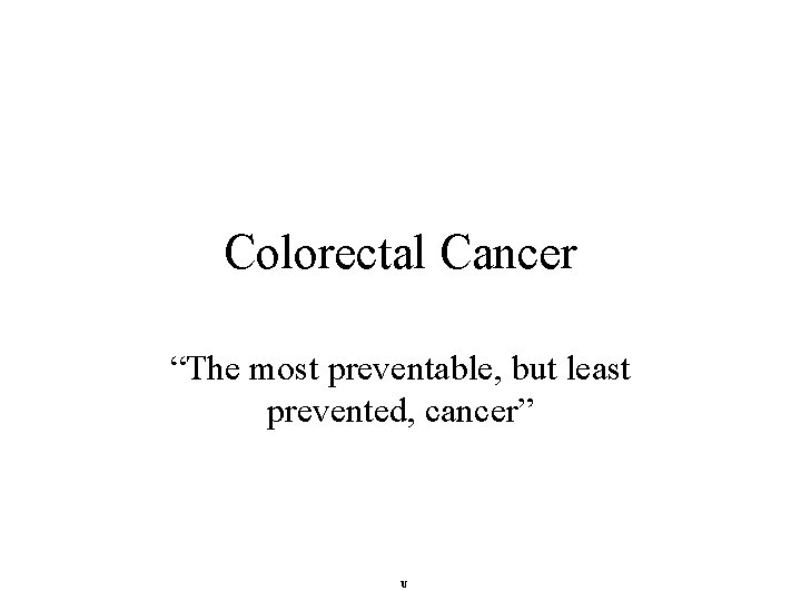 Colorectal Cancer “The most preventable, but least prevented, cancer” U 