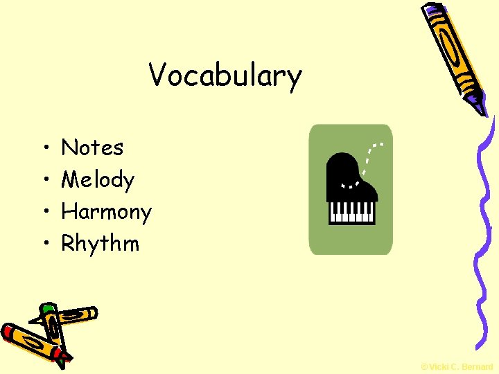 Vocabulary • • Notes Melody Harmony Rhythm © Vicki C. Bernard 