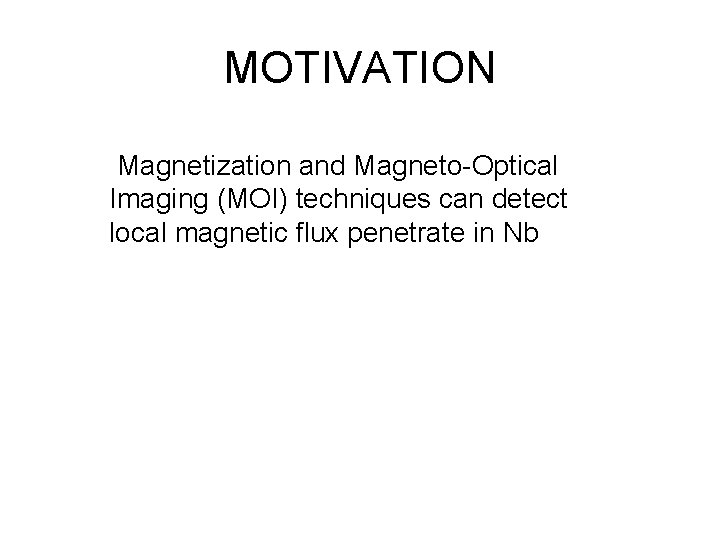 MOTIVATION Magnetization and Magneto-Optical Imaging (MOI) techniques can detect local magnetic flux penetrate in