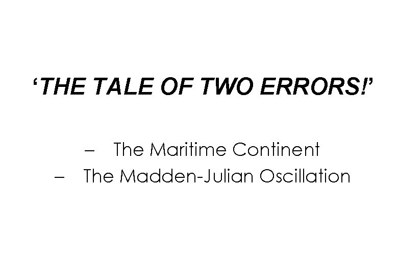 ‘THE TALE OF TWO ERRORS!’ – – The Maritime Continent The Madden-Julian Oscillation 