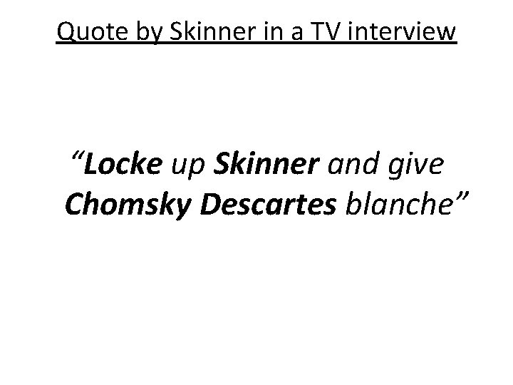 Quote by Skinner in a TV interview “Locke up Skinner and give Chomsky Descartes