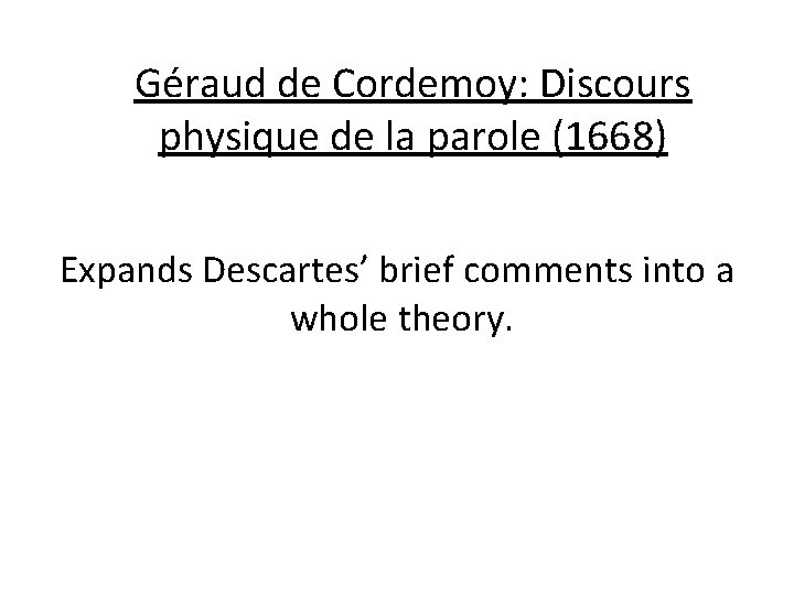 Géraud de Cordemoy: Discours physique de la parole (1668) Expands Descartes’ brief comments into