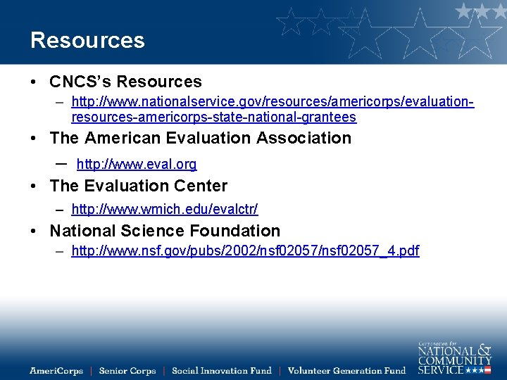 Resources • CNCS’s Resources – http: //www. nationalservice. gov/resources/americorps/evaluationresources-americorps-state-national-grantees • The American Evaluation Association