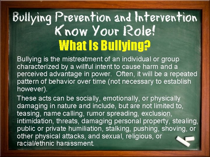 What Is Bullying? Bullying is the mistreatment of an individual or group characterized by