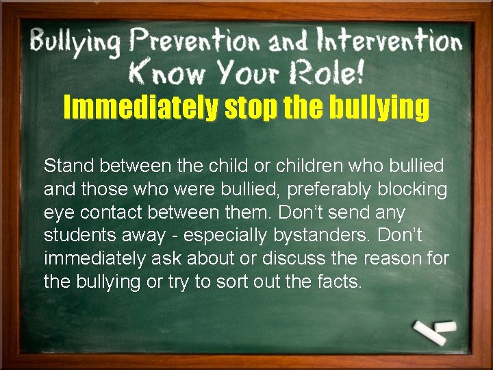 Immediately stop the bullying Stand between the child or children who bullied and those