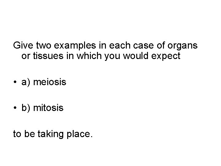 Give two examples in each case of organs or tissues in which you would