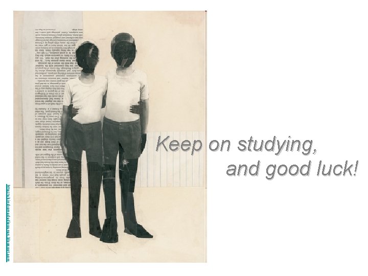 Keep on studying, and good luck! http: //elsindromedediogenes. blogspot. com 