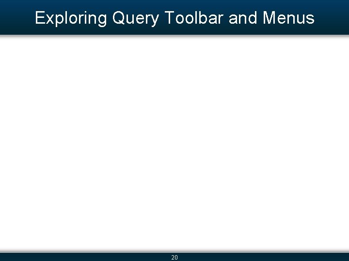 Exploring Query Toolbar and Menus 20 