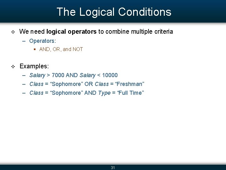 The Logical Conditions v We need logical operators to combine multiple criteria – Operators: