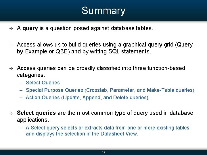 Summary v A query is a question posed against database tables. v Access allows