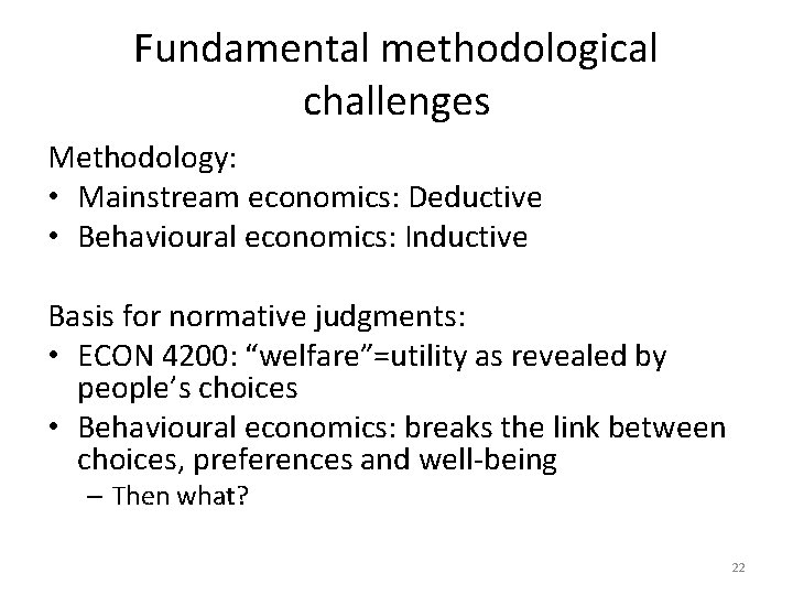 Fundamental methodological challenges Methodology: • Mainstream economics: Deductive • Behavioural economics: Inductive Basis for
