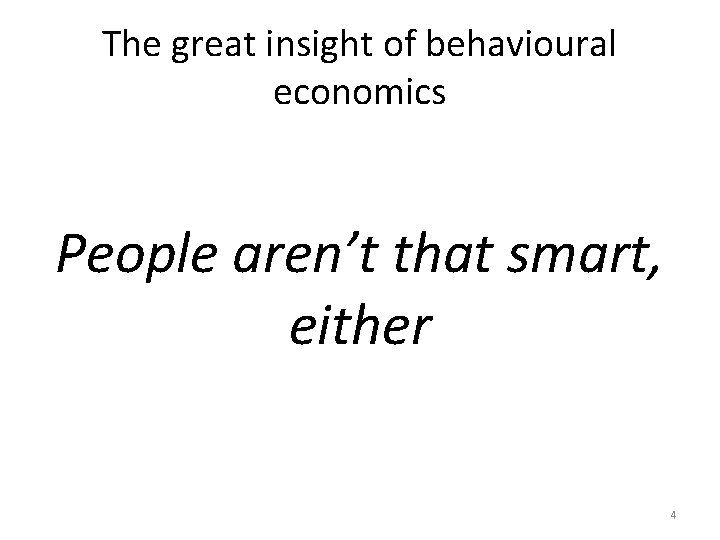 The great insight of behavioural economics People aren’t that smart, either 4 