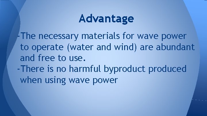 Advantage -The necessary materials for wave power to operate (water and wind) are abundant