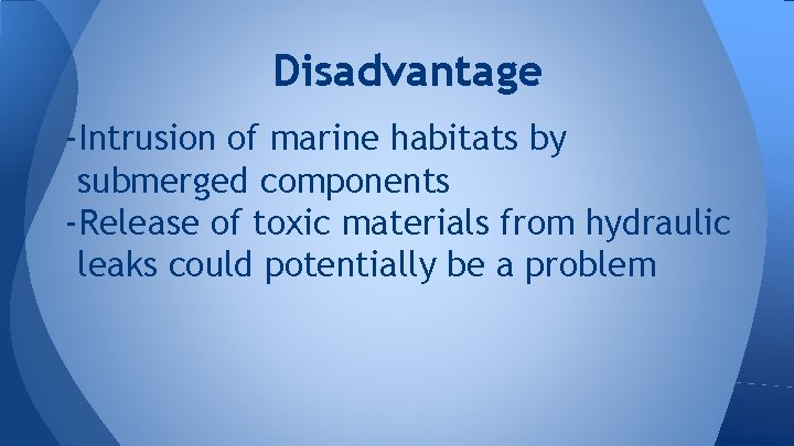 Disadvantage -Intrusion of marine habitats by submerged components -Release of toxic materials from hydraulic