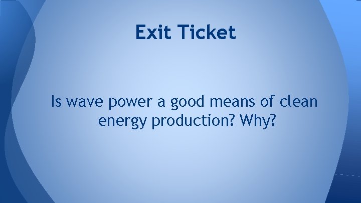 Exit Ticket Is wave power a good means of clean energy production? Why? 