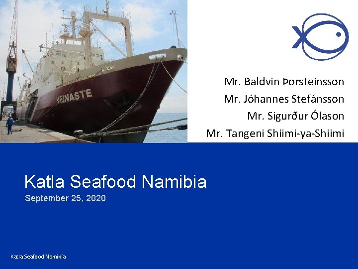 Mr. Baldvin Þorsteinsson Mr. Jóhannes Stefánsson Mr. Sigurður Ólason Mr. Tangeni Shiimi-ya-Shiimi Katla Seafood