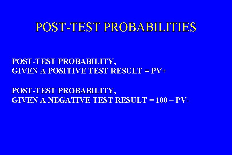 POST-TEST PROBABILITIES POST-TEST PROBABILITY, GIVEN A POSITIVE TEST RESULT = PV+ POST-TEST PROBABILITY, GIVEN