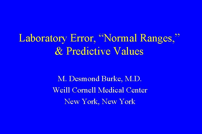 Laboratory Error, “Normal Ranges, ” & Predictive Values M. Desmond Burke, M. D. Weill