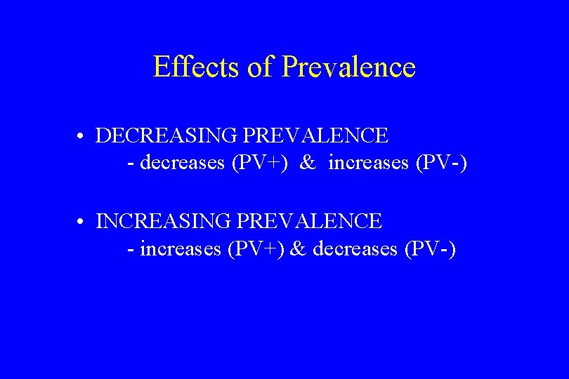 Effects of Prevalence • DECREASING PREVALENCE - decreases (PV+) & increases (PV-) • INCREASING