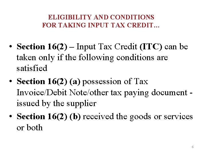 ELIGIBILITY AND CONDITIONS FOR TAKING INPUT TAX CREDIT… • Section 16(2) – Input Tax