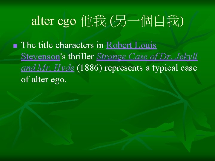alter ego 他我 (另一個自我) n The title characters in Robert Louis Stevenson's thriller Strange