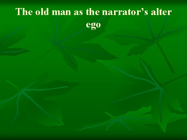 The old man as the narrator’s alter ego 