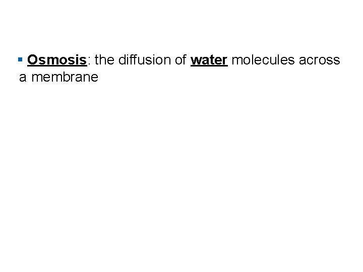 § Osmosis: the diffusion of water molecules across a membrane 