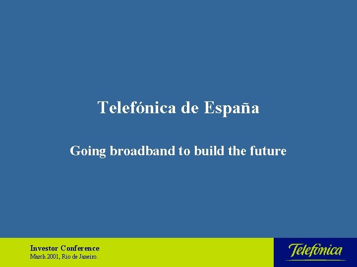 Telefónica de España Going broadband to build the future Investor Conference March 2001, Rio