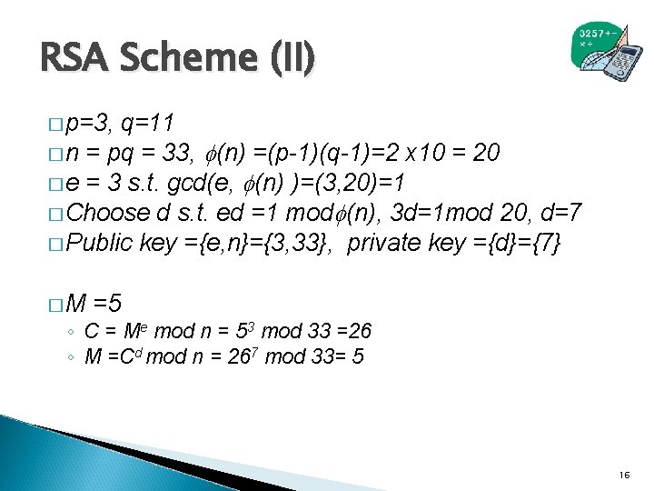 RSA Scheme (II) � p=3, q=11 � n = pq = 33, (n) =(p-1)(q-1)=2