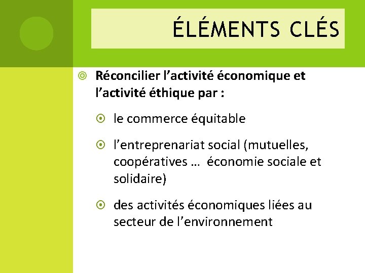 ÉLÉMENTS CLÉS Réconcilier l’activité économique et l’activité éthique par : le commerce équitable l’entreprenariat